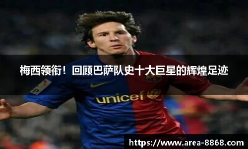 梅西领衔！回顾巴萨队史十大巨星的辉煌足迹