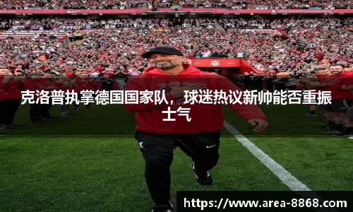 克洛普执掌德国国家队,球迷热议新帅能否重振士气