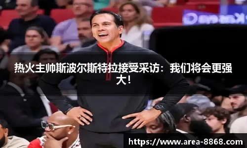 热火主帅斯波尔斯特拉接受采访：我们将会更强大！