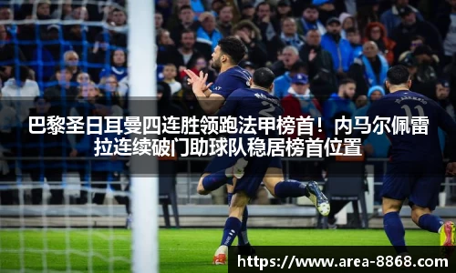 巴黎圣日耳曼四连胜领跑法甲榜首!内马尔佩雷拉连续破门助球队稳居榜首位置