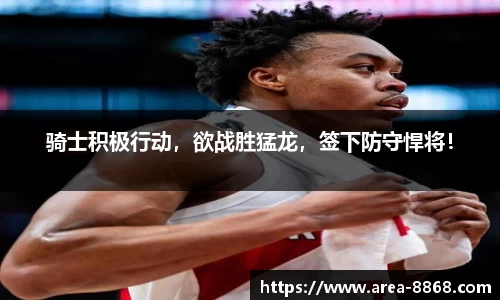 骑士积极行动,欲战胜猛龙,签下防守悍将!