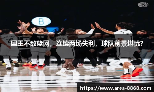 国王不敌篮网,连续两场失利,球队前景堪忧?