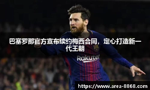 巴塞罗那官方宣布续约梅西合同,定心打造新一代王朝