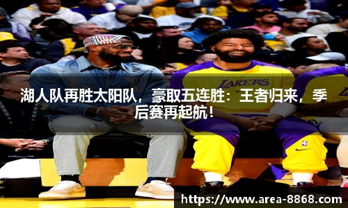 湖人队再胜太阳队，豪取五连胜：王者归来，季后赛再起航！