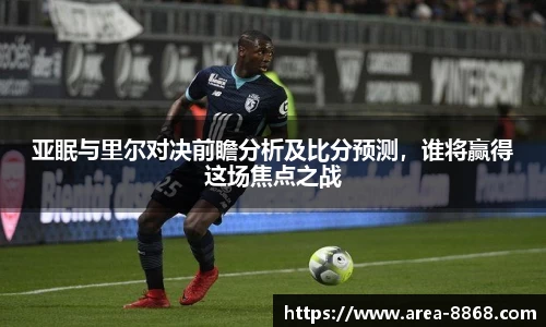 亚眠与里尔对决前瞻分析及比分预测，谁将赢得这场焦点之战