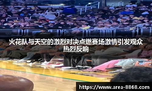 火花队与天空的激烈对决点燃赛场激情引发观众热烈反响