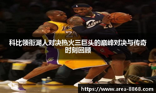 科比领衔湖人对决热火三巨头的巅峰对决与传奇时刻回顾