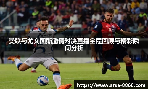 曼联与尤文图斯激情对决直播全程回顾与精彩瞬间分析