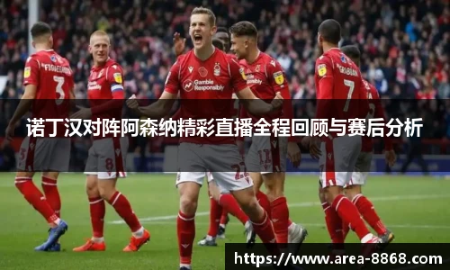 诺丁汉对阵阿森纳精彩直播全程回顾与赛后分析