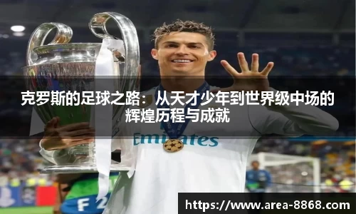 克罗斯的足球之路:从天才少年到世界级中场的辉煌历程与成就