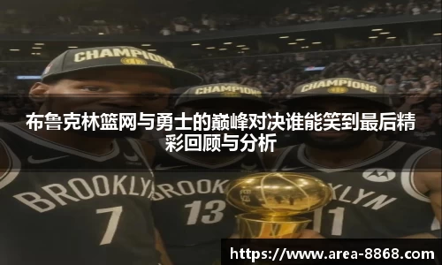 布鲁克林篮网与勇士的巅峰对决谁能笑到最后精彩回顾与分析