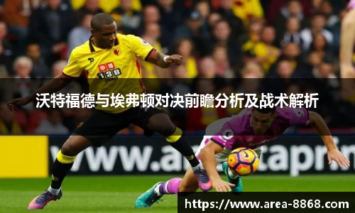 沃特福德与埃弗顿对决前瞻分析及战术解析