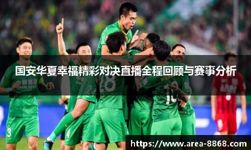 国安华夏幸福精彩对决直播全程回顾与赛事分析