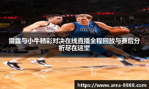 雷霆与小牛精彩对决在线直播全程回放与赛后分析尽在这里