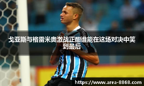 戈亚斯与格雷米奥激战正酣谁能在这场对决中笑到最后