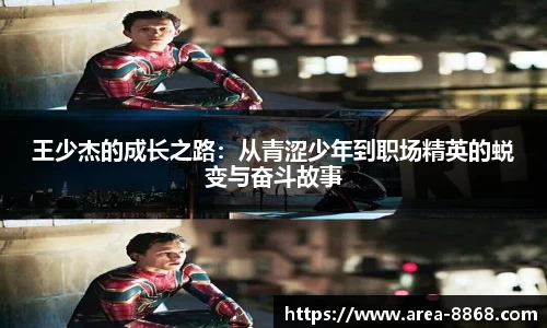 王少杰的成长之路:从青涩少年到职场精英的蜕变与奋斗故事