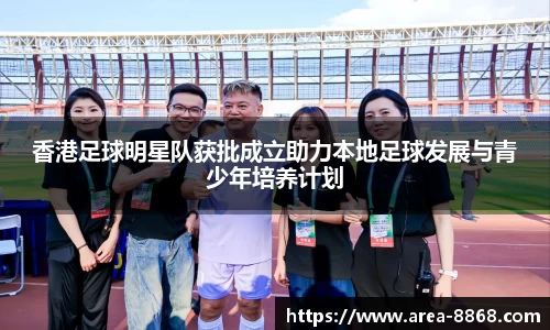 香港足球明星队获批成立助力本地足球发展与青少年培养计划