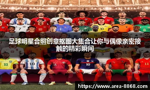 足球明星合照创意抠图大集合让你与偶像亲密接触的精彩瞬间