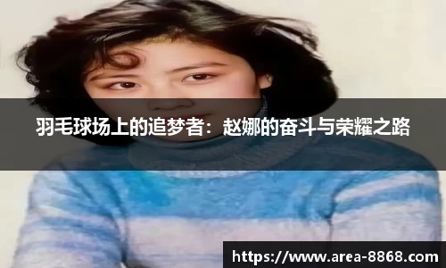羽毛球场上的追梦者:赵娜的奋斗与荣耀之路