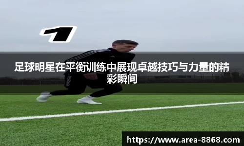 足球明星在平衡训练中展现卓越技巧与力量的精彩瞬间