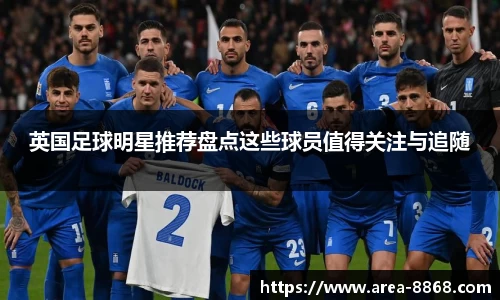 英国足球明星推荐盘点这些球员值得关注与追随