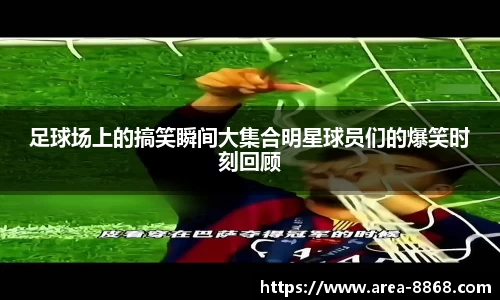 足球场上的搞笑瞬间大集合明星球员们的爆笑时刻回顾