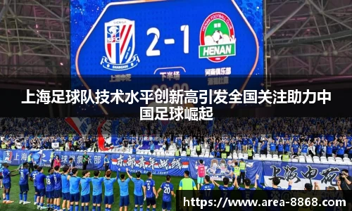 上海足球队技术水平创新高引发全国关注助力中国足球崛起